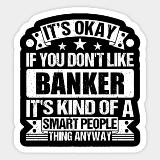 It's Okay If You Don't Like Banker It's Kind Of A Smart People Thing Anyway Banker Lover Sticker